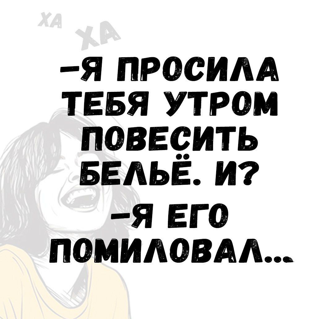 -Я ПРОСИЛА ТЕБЯ УТРОМ ПОВЕСИТЬ БЕЛЬЁ. И? -Я ЕГО ПОМИЛОВАЛ...