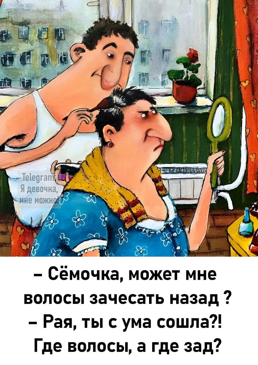 – Сёмочка, может мне волосы зачесать назад ?
– Рая, ты с ума сошла?! Где волосы, а где зад?