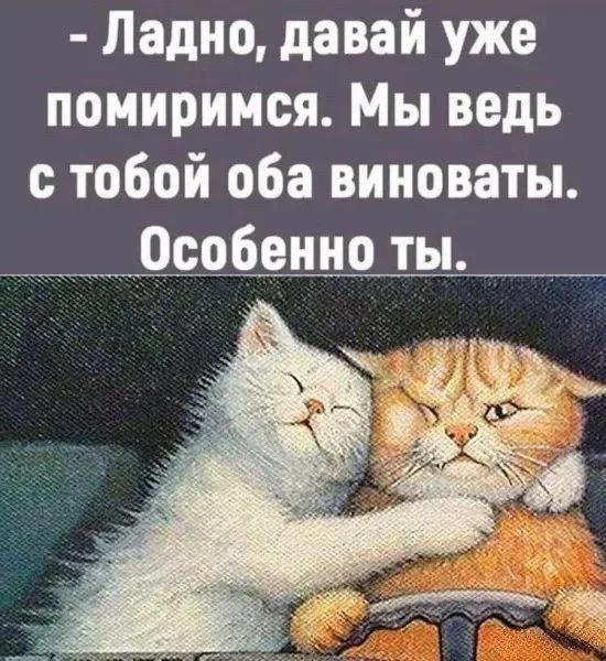 - Ладно, давай уже помиримся. Мы ведь с тобой оба виноваты. Особенно ты.