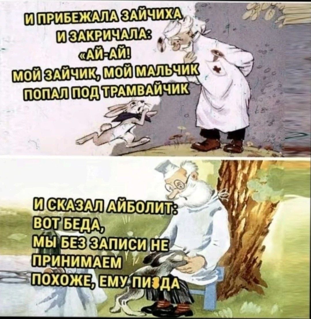 И прибежала зайчиха и закричала: «Ай-ай! Мой зайчик, мой мальчик попал под трамвайчик» И сказал Айболит: Вот беда, мы без записи не принимаем похоже, ему пизда.