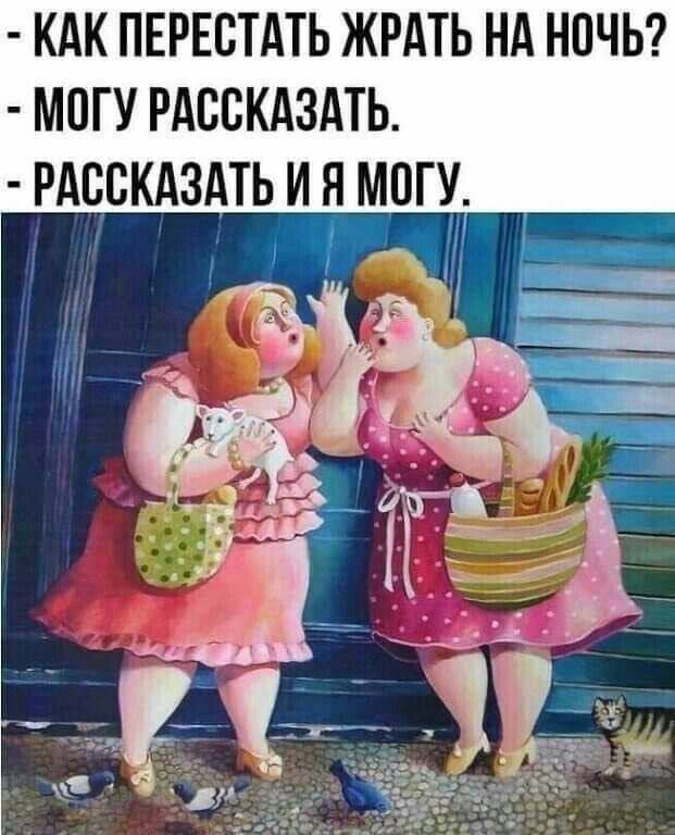 - КАК ПЕРЕСТАТЬ ЖРАТЬ НА НОЧЬ?
- МОГУ РАССКАЗАТЬ.
- РАССКАЗАТЬ И Я МОГУ.