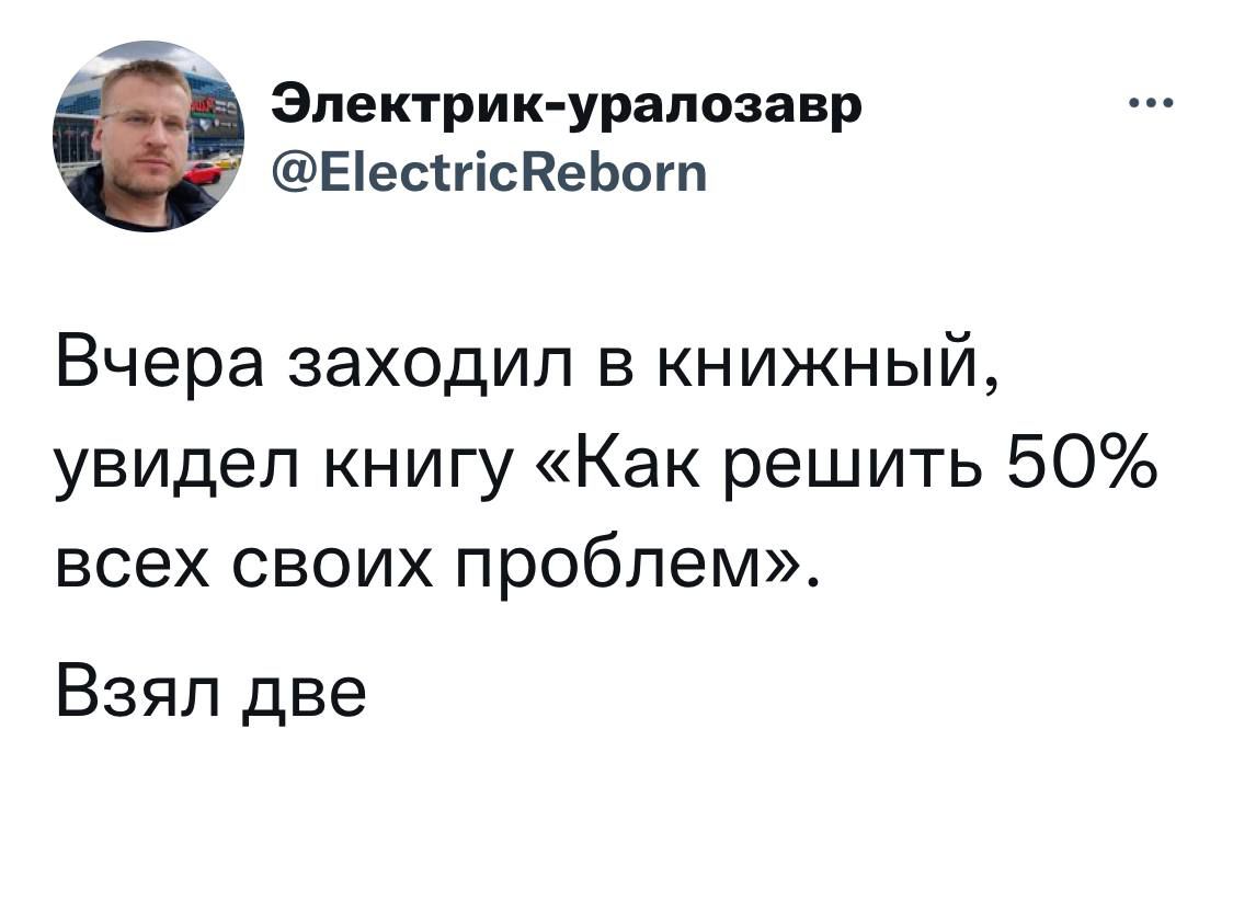 Вчера заходил в книжный, увидел книгу «Как решить 50% всех своих проблем». Взял две.