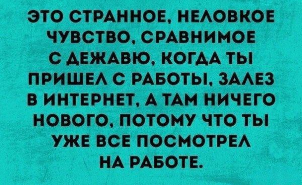 Это странное, неловкое чувство, сравнимое с дежавю, когда ты пришёл с работы, залез в интернет, а там ничего нового, потому что ты уже все посмотрел на работе.