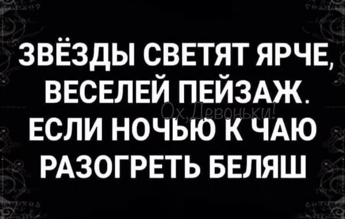 ЗВЁЗДЫ СВЕТЯТ ЯРЧЕ, ВЕСЕЛЕЙ ПЕЙЗАЖ. ЕСЛИ НОЧЬЮ К ЧАЮ РАЗОГРЕТЬ БЕЛЯШ