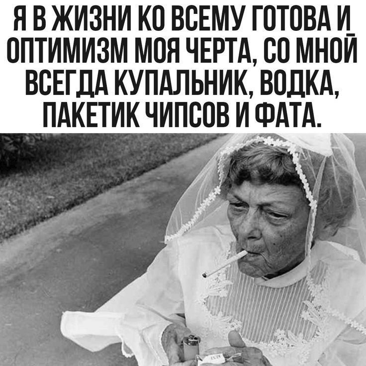 Я в жизни ко всему готова и оптимизм моя черта, со мной всегда купальник, водка, пакетик чипсов и фата.