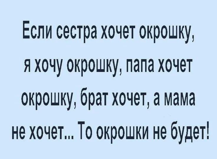 Если сестра хочет окрошку,
я хочу окрошку, папа хочет
окрошку, брат хочет, а мама
не хочет... То окрошки не будет!