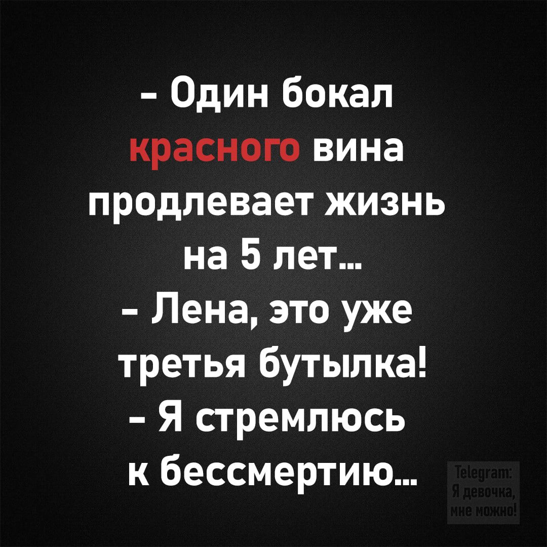 - Один бокал красного вина продлевает жизнь на 5 лет...
- Лена, это уже третья бутылка!
- Я стремлюсь к бессмертию...