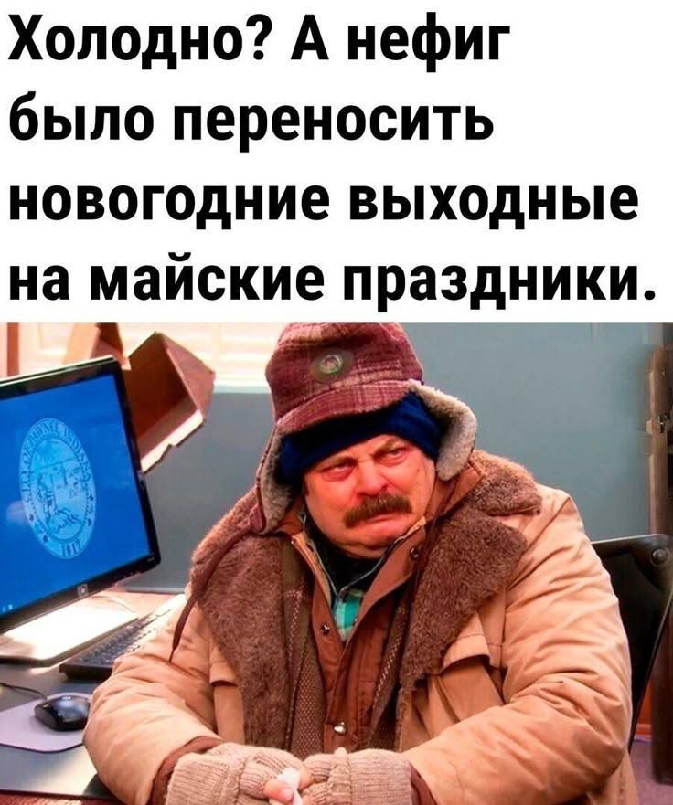 Холодно? А нефиг было переносить новогодние выходные на майские праздники.