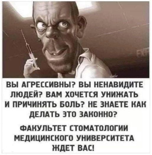 ВЫ АГРЕССИВНЫ? ВЫ НЕНАВИДИТЕ ЛЮДЕЙ? ВАМ ХОЧЕТСЯ УНИЖАТЬ И ПРИЧИНЯТЬ БОЛЬ? НЕ ЗНАЕТЕ КАК ДЕЛАТЬ ЭТО ЗАКОННО? ФАКУЛЬТЕТ СТОМАТОЛОГИИ МЕДИЦИНСКОГО УНИВЕРСИТЕТА ЖДЕТ ВАС!