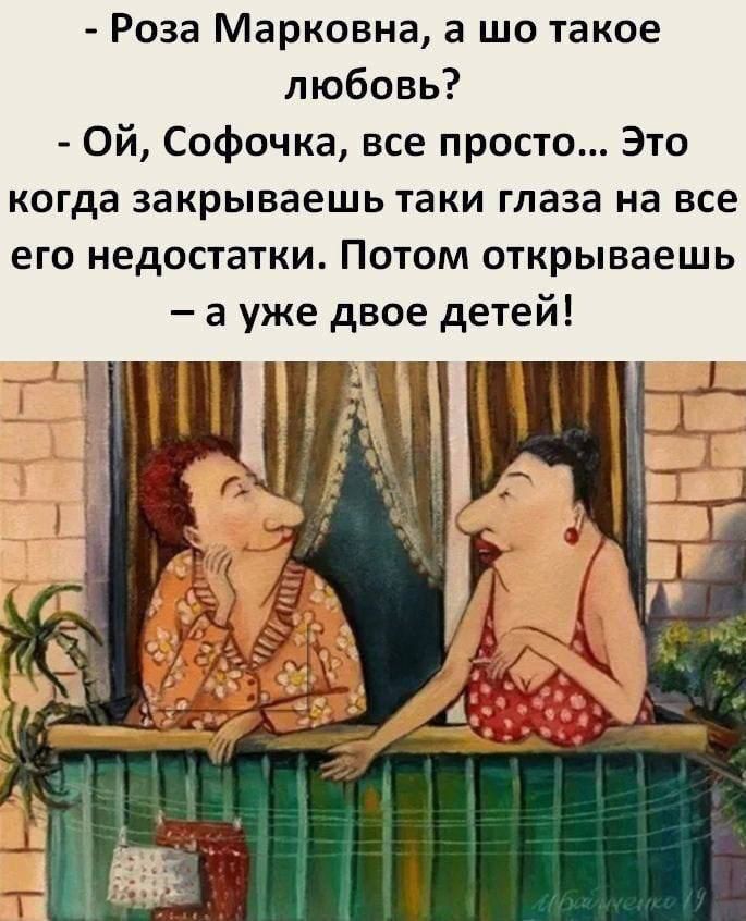 - Роза Марковна, а шо такое любовь?
- Ой, Софочка, все просто... Это когда закрываешь такие глаза на все его недостатки. Потом открываешь – а уже двое детей!