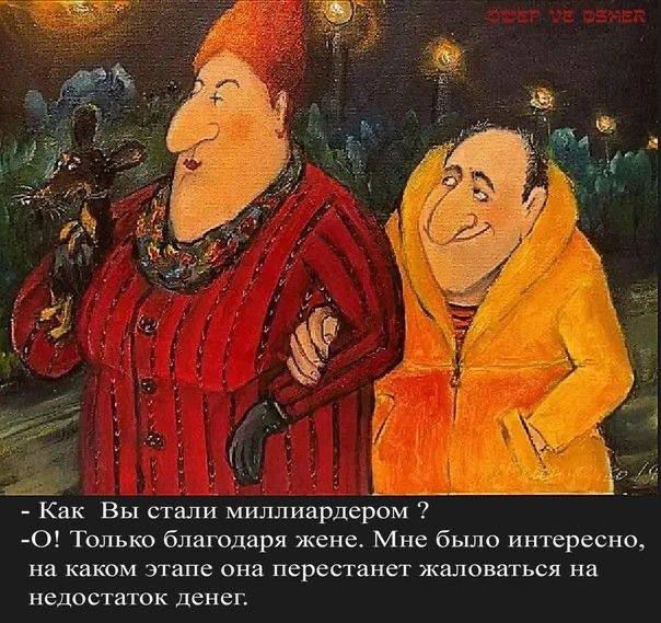 - Как Вы стали миллиардером ?
- О! Только благодаря жене. Мне было интересно, на каком этапе она перестанет жаловаться на недостаток денег.