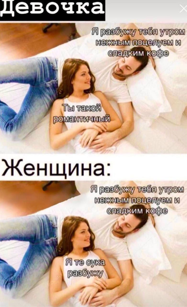 Девочка: Я разбуду тебя утром нежным поцелуем и сладким кофе
Ты такой романтичный

Женщина: Я разбуду тебя утром нежным поцелуем и сладким кофе
Я те сука разбуджу