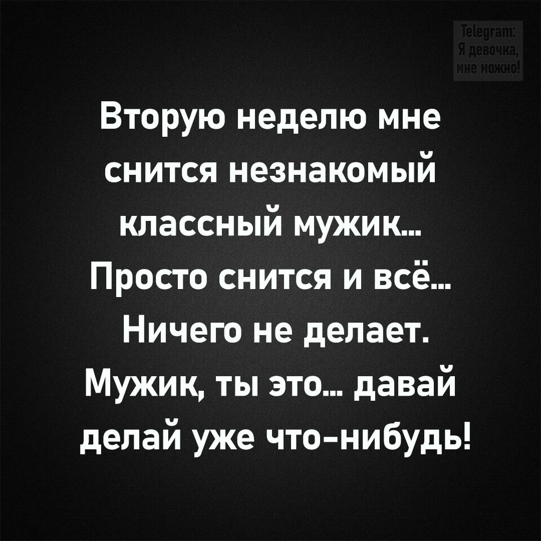 Вторую неделю мне снится незнакомый классный мужик... Просто снится и всё... Ничего не делает. Мужик, ты это... давай делай уже что-нибудь!