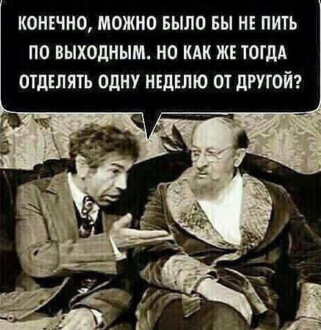 Конечно, можно было бы не пить по выходным. Но как же тогда отделять одну неделю от другой?