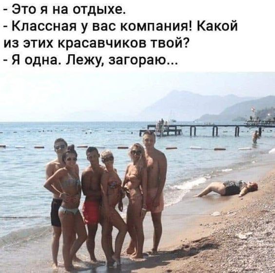 Это я на отдыхе.
- Классная у вас компания! Какой из этих красавчиков твой?
- Я одна. Лежу, загораю...