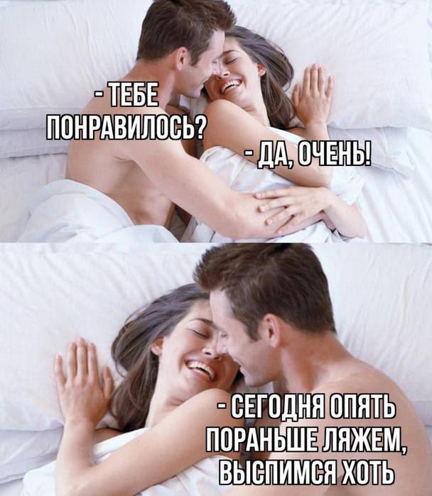 - ТЕБЕ ПОНРАВИЛОСЬ? - ДА, ОЧЕНЬ! - СЕГОДНЯ ОПЯТЬ ПОРАНЬШЕ ЛЯЖЕМ, ВЫСПИМСЯ ХОТЬ