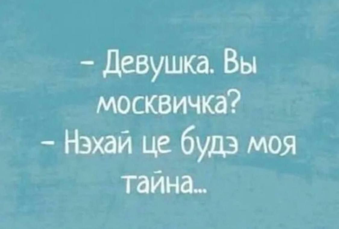 - Девушка. Вы москвичка?
- Нэхай це будзе моя тайна...