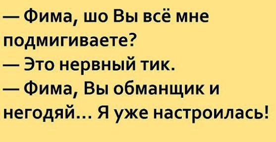 — Фима, шо Вы всё мне подмигиваете? — Это нервный тик. — Фима, Вы обманщик и негодяй... Я уже настроилась!