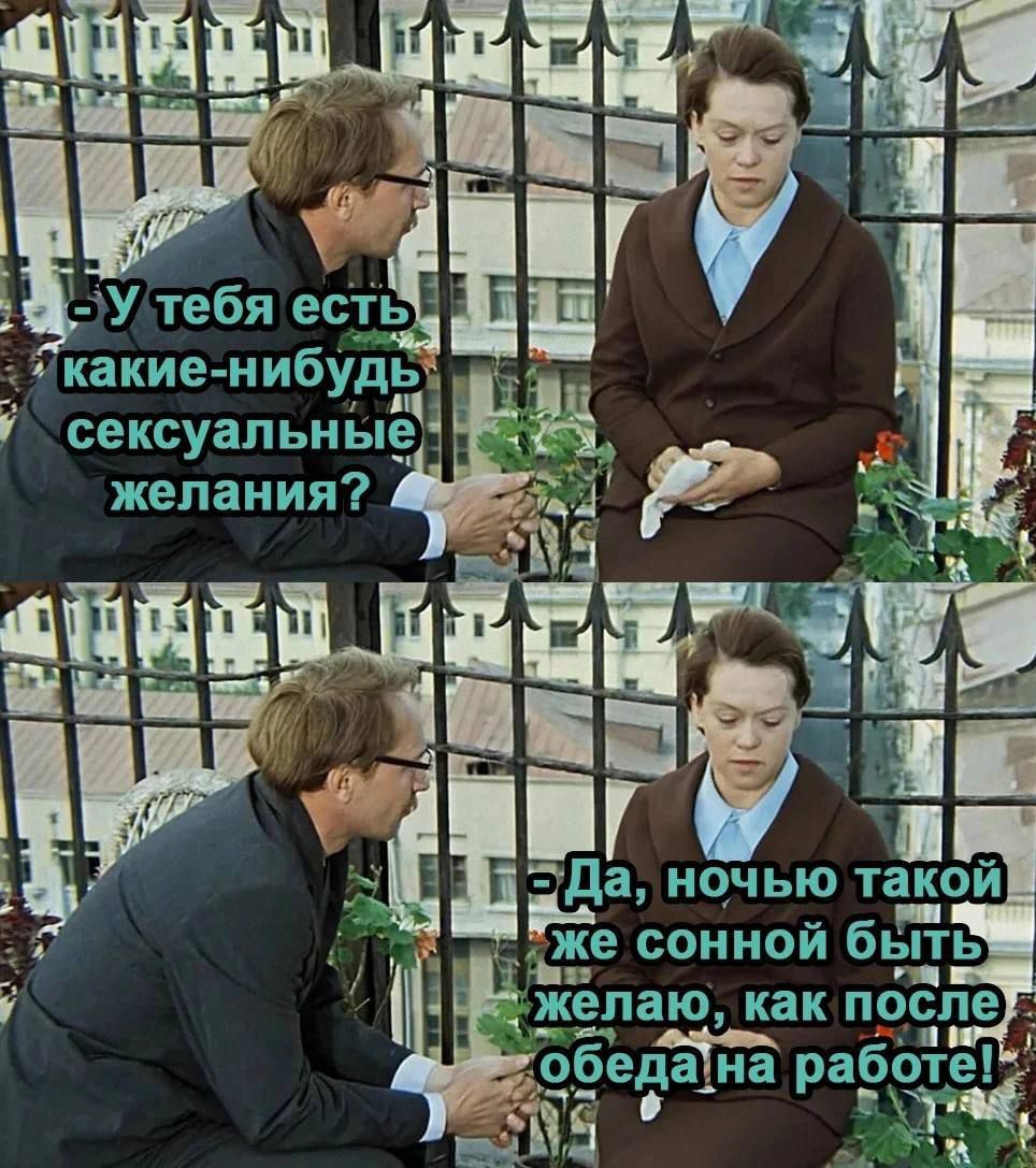 - У тебя есть какие-нибудь сексуальные желания?
- Да, ночью такой же сонной быть желаю, как после обеда на работе!