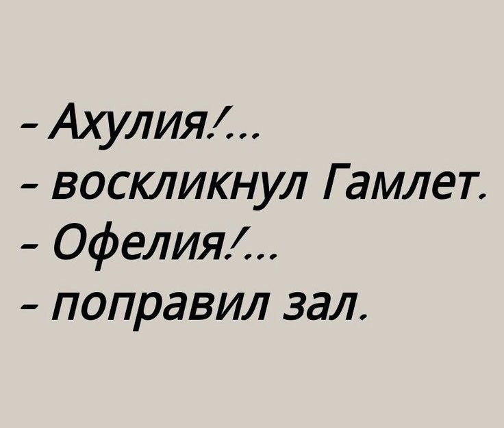 - Ахули!...
- воскликнул Гамлет.
- Офелия!... 
- поправил зал.