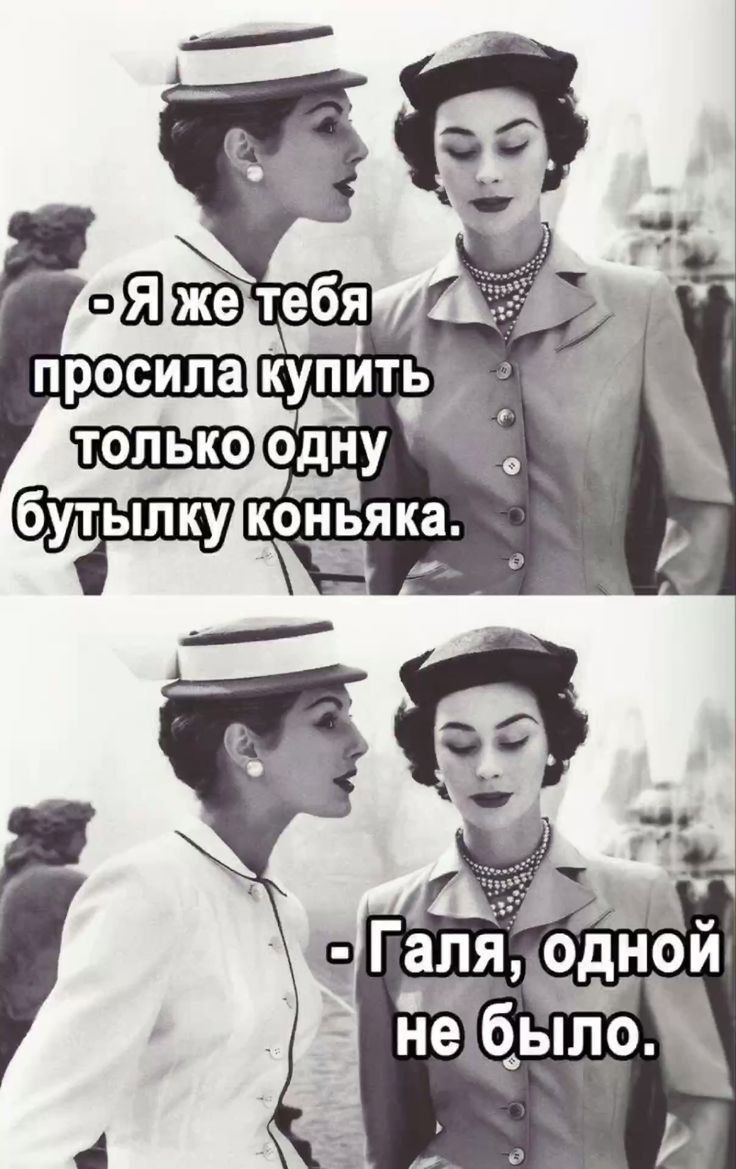 - Я же тебя просила купить только одну бутылку коньяка.
- Галя, одной не было.