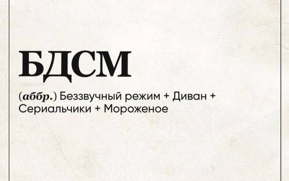 БДСМ
(аббр.) Беззвучный режим + Диван + Сериальчики + Мороженое