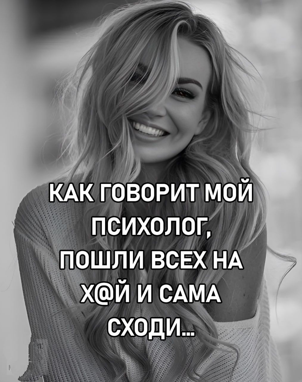 КАК ГОВОРИТ МОЙ ПСИХОЛОГ, ПОШЛИ ВСЕХ НА Х@Й И САМА СХОДИ...