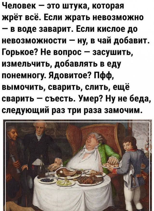Человек — это штука, которая жрёт всё. Если жрать невозможно — в воде заварит. Если кислое до невозможности — ну, в чай добавит. Горькое? Не вопрос — засушит, изменчит, добавлять в еду понемногу. Ядовитое? Пффф, вымочить, сварить, слить, ещё сварить — съесть. Умер? Ну не беда, следующий раз три раза замочим.