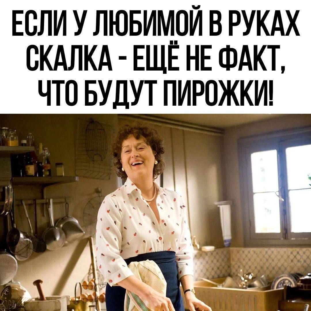ЕСЛИ У ЛЮБИМОЙ В РУКАХ СКАЛКА - ЕЩЁ НЕ ФАКТ, ЧТО БУДУТ ПИРОЖКИ!