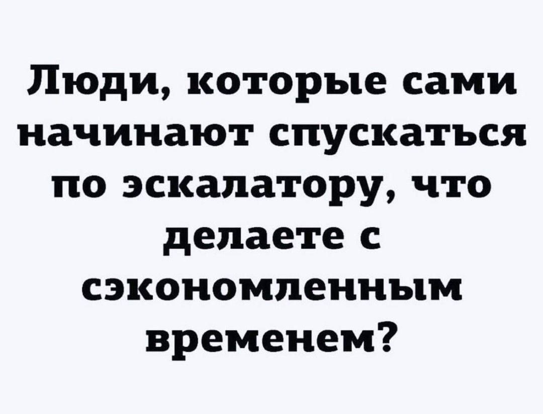 Люди, которые сами начинают спускаться по эскалатору, что делаете с сэкономленным временем?