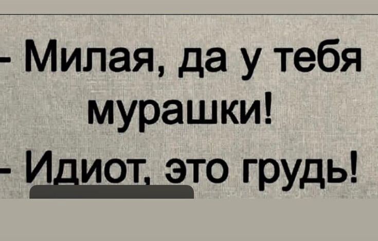 - Милая, да у тебя мурашки!  
- Идиот, это грудь!
