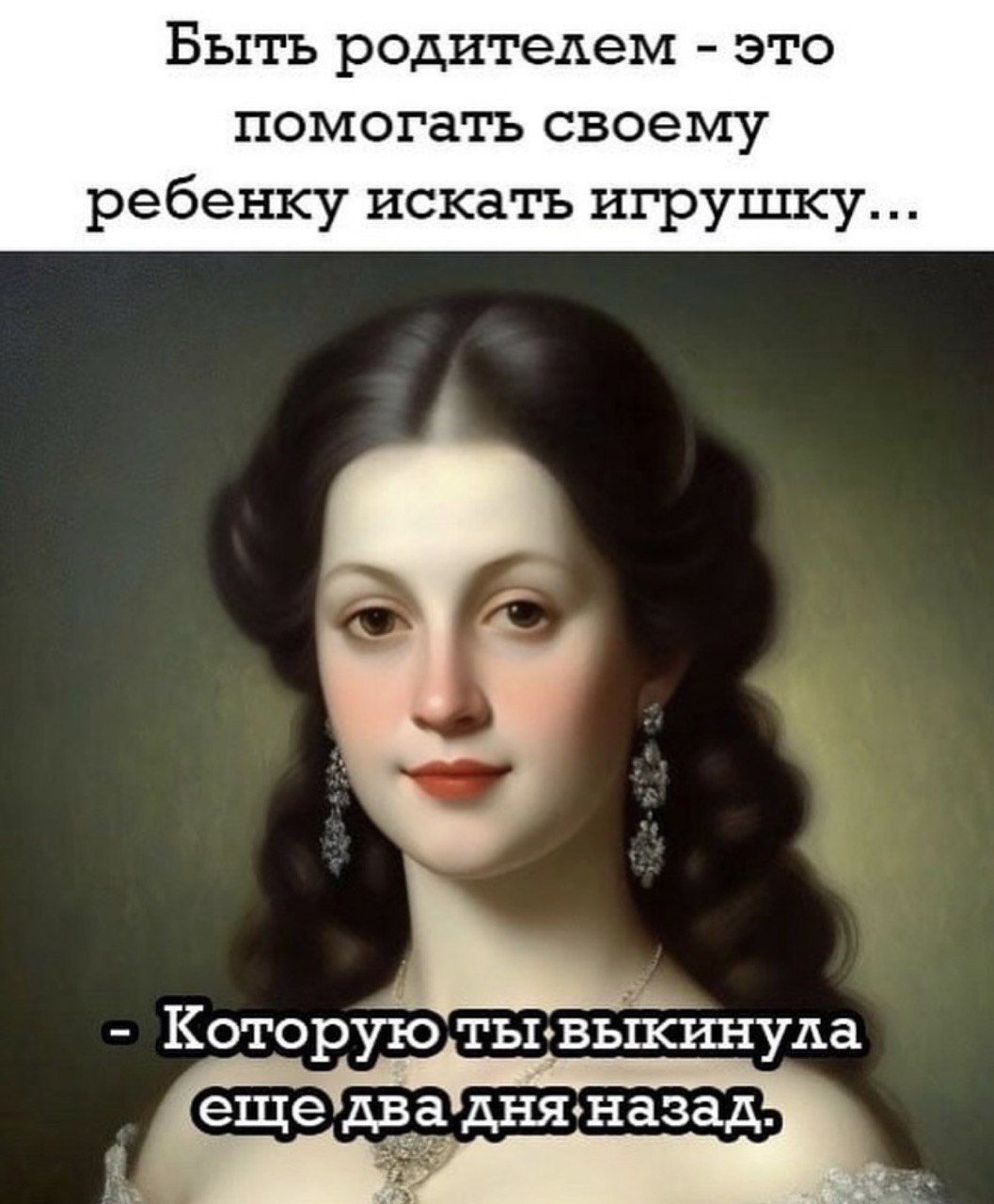 Быть родителем - это помогать своему ребенку искать игрушку...
- Которую ты выкинула еще два дня назад.