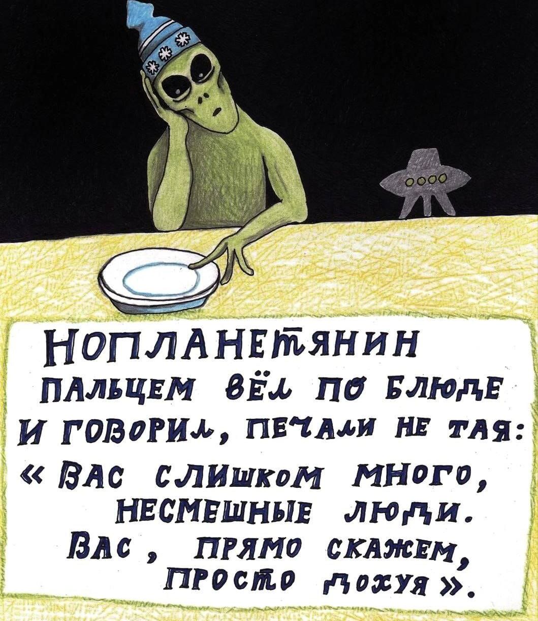 НОПЛАНЕТЯНИН ПАЛЬЦЕМ ВЁЛ ПО БЛЮДЕ И ГОВОРИЛ, ПЕЧАЛИ НЕ ТАЯ: «ВАС СЛИШКОМ МНОГО, НЕСМЕШНЫЕ ЛЮДИ. ВАС, ПРЯМО СКАЖЕМ, ПРОСТО ГЛУХО».