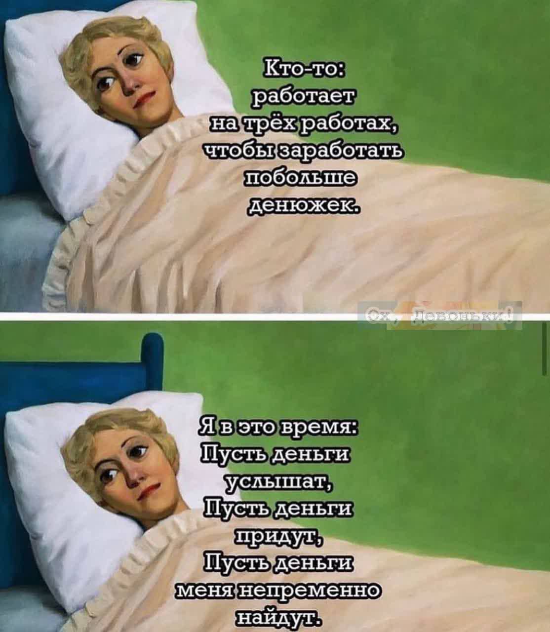 Кто-то: работает на трёх работах, чтобы заработать побольше денюжек.
Я в это время: Пусть деньги услышат,
Пусть деньги придут,
Пусть деньги меня непрерывно найдут.