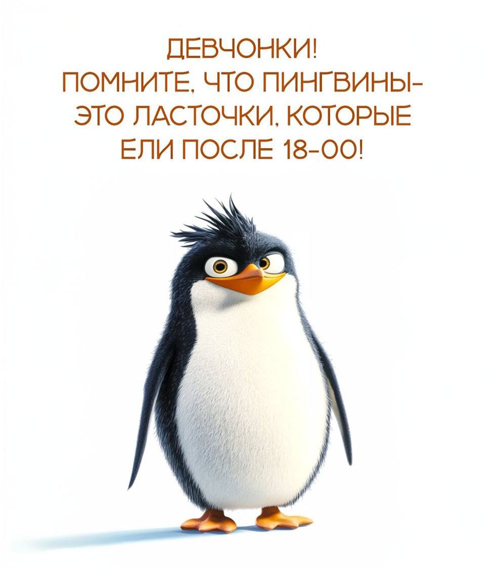 ДЕВОЧКИ! ПОМНИТЕ, ЧТО ПИНГВИНЫ- ЭТО ЛАСТОЧКИ, КОТОРОЕ ЕЛИ ПОСЛЕ 18-00!