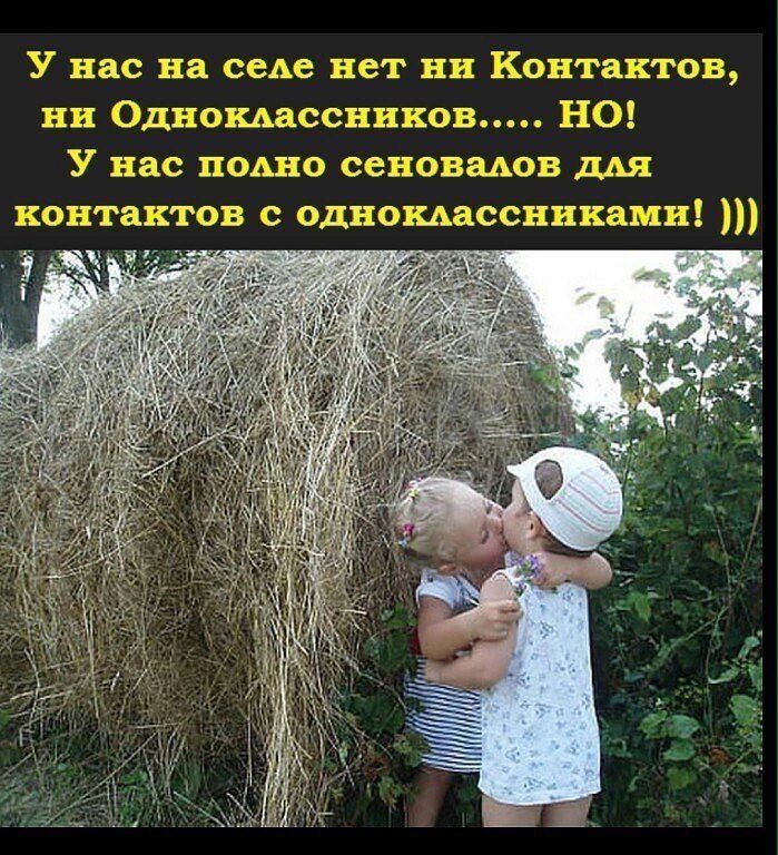 У нас на селе нет ни Контактов, ни Одноклассников..... НО! У нас полно сеновалов для контактов с одноклассниками! )))