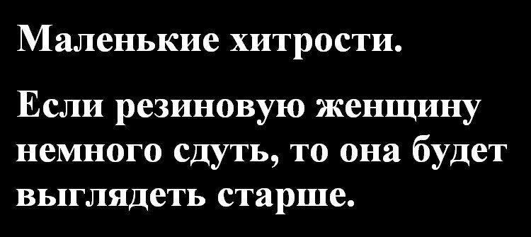 Маленькие хитрости.
Если резиновую женщину немного сдуть, то она будет выглядеть старше.