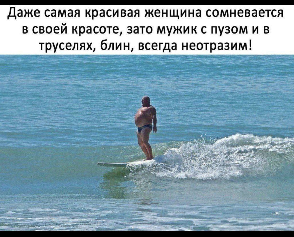 Даже самая красивая женщина сомневается в своей красоте, зато мужик с пузом и в труселях, блин, всегда неотразим!