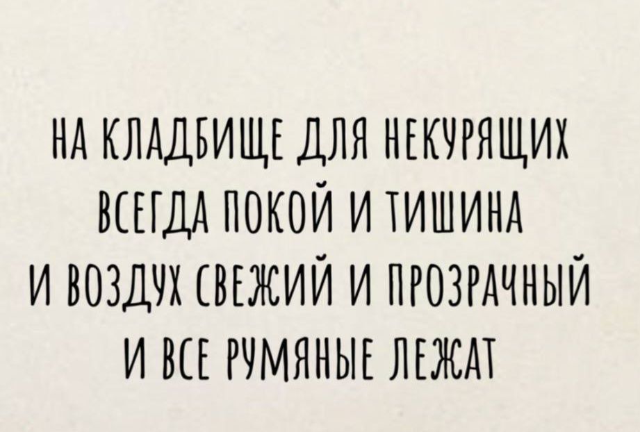 НА КЛАДБИЩЕ ДЛЯ НЕКУРЯЩИХ ВСЕГДА ПОКОЙ И ТИШИНА И ВОЗДУХ СВЕЖИЙ И ПРОЗРАЧНЫЙ И ВСЕ РУМЯНЬЕ ЛЕЖАТ