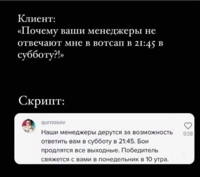 Клиент: «Почему ваши менеджеры не отвечают мне в ватсап в 21:45 в субботу?!»

Скрипт:

qurnosov
Наши менеджеры дерутся за возможность ответить вам в субботу в 21:45. Бои продолжаются все выходные. Победитель свяжется с вами в понедельник в 10 утра.