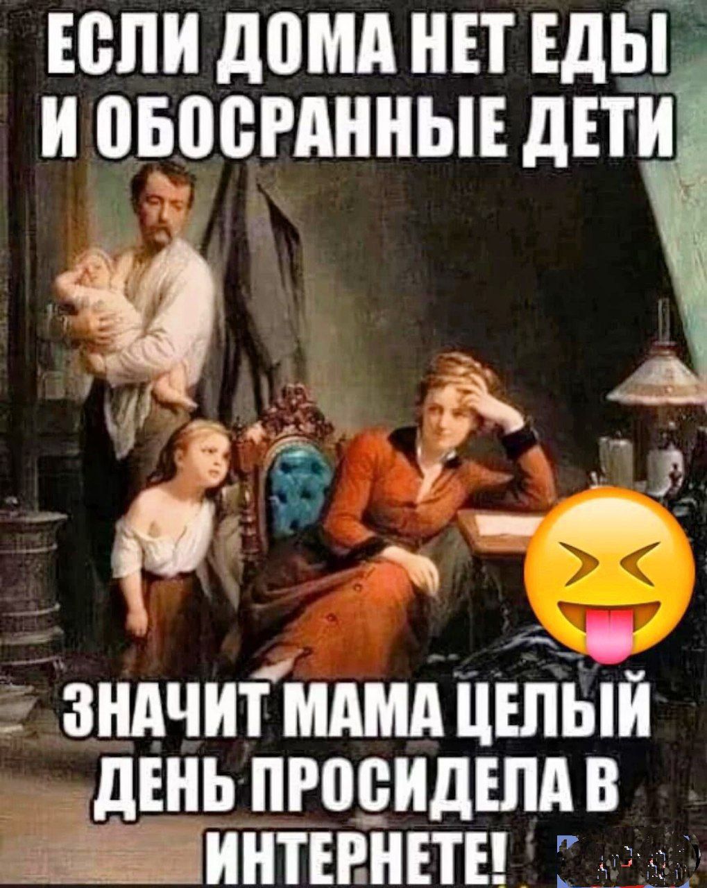 ЕСЛИ ДОМА НЕТ ЕДЫ И ОБОСРАННЫЕ ДЕТИ
ЗНАЧИТ МАМА ЦЕЛЫЙ ДЕНЬ ПРОСИДЕЛА В ИНТЕРНЕТЕ!