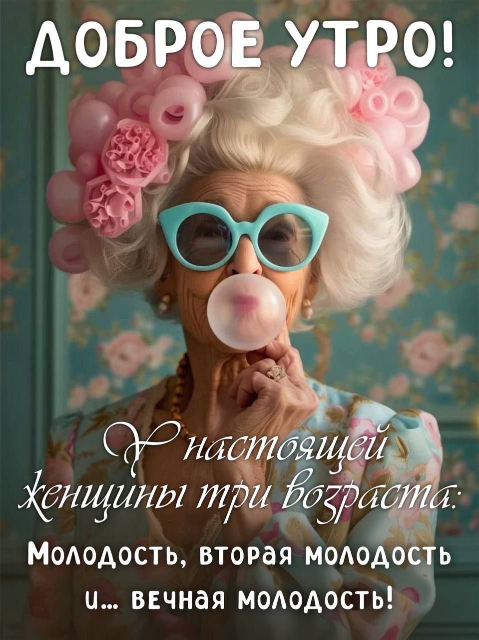 ДОБРОЕ УТРО! У настоящей женщины три возраста: Молодость, вторая молодость и… вечная молодость!