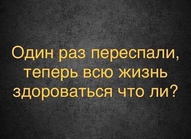 Один раз переспали, теперь всю жизнь здороваться что ли?