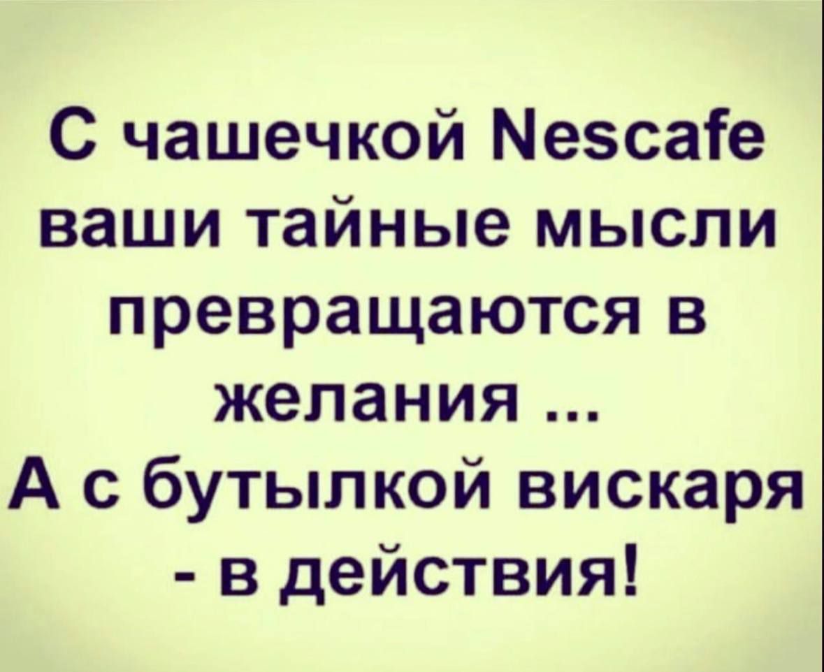 С чашечкой Nescafe ваши тайные мысли превращаются в желания ... А с бутылкой вискаря - в действия!