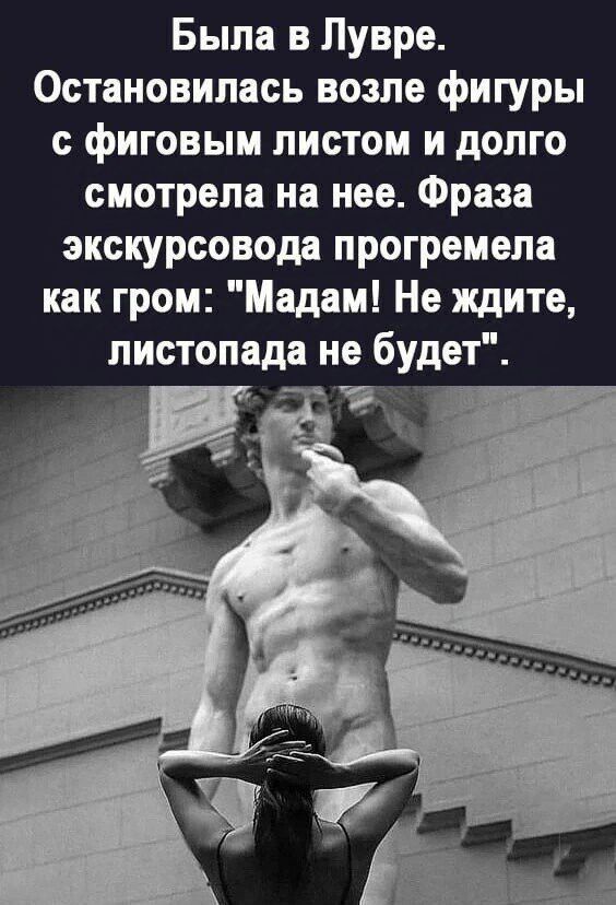 Была в Лувре. Остановилась возле фигуры с фиговым листом и долго смотрела на нее. Фраза экскурсовода прогремела как гром: 