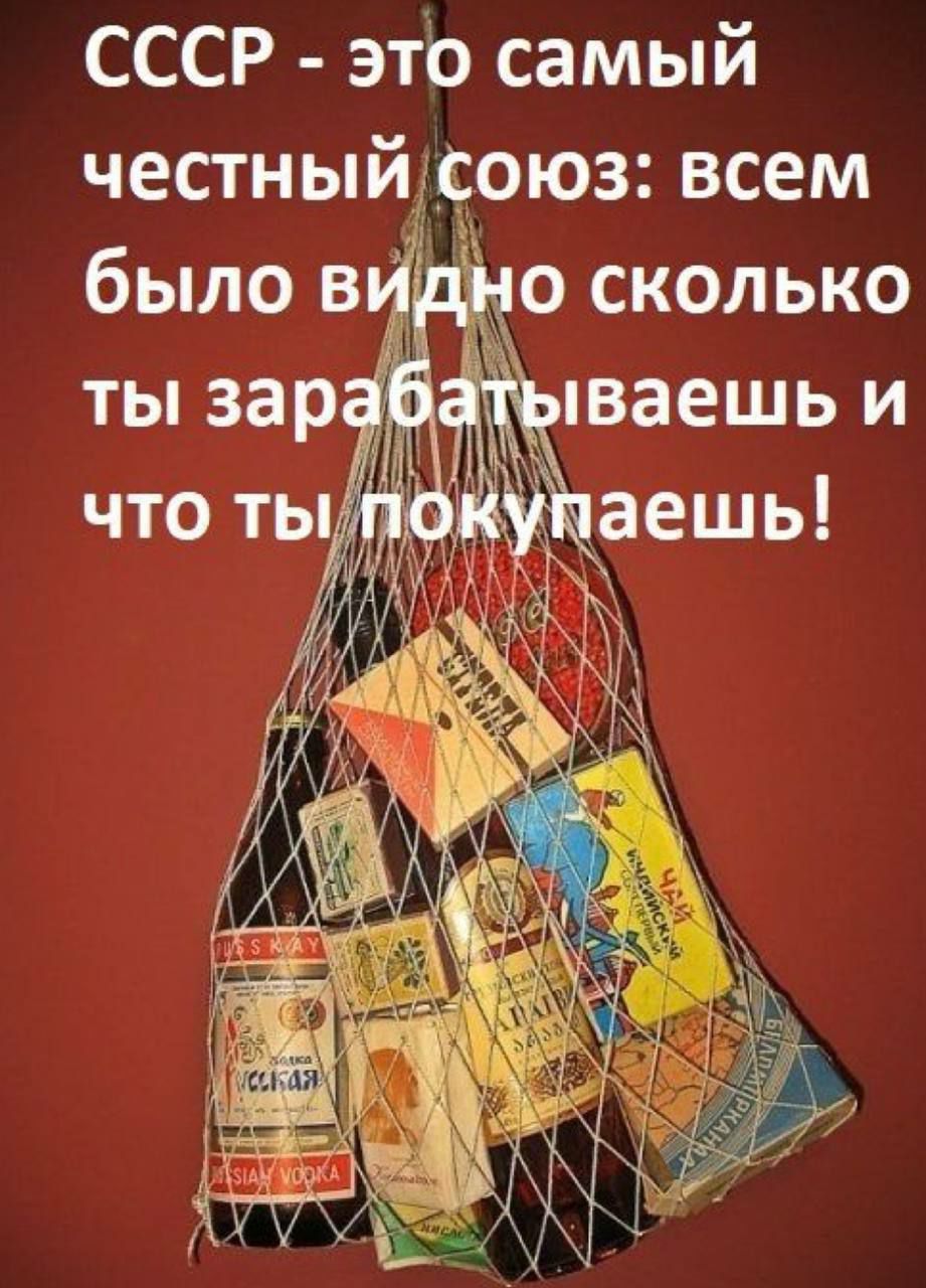 СССР - это самый честный союз: всем было видно сколько ты зарабатываешь и что ты покупаешь!