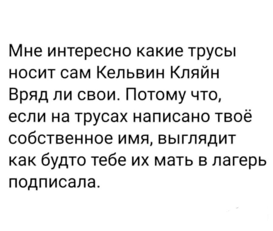 Мне интересно какие трусы носит сам Кельвин Клянйн Вряд ли свои. Потому что, если на трусах написано твоё собственное имя, выглядит как будто тебе их мать в лагерь подписала.