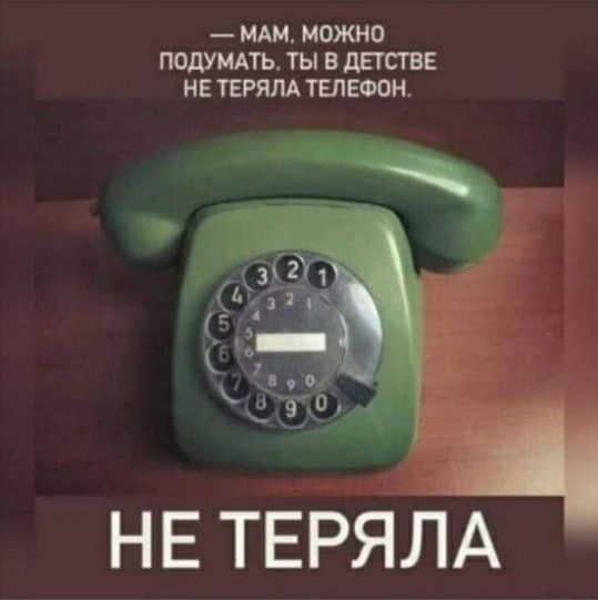 — МАМ, МОЖНО ПОДУМАТЬ, ТЫ В ДЕТСТВЕ НЕ ТЕРЯЛА ТЕЛЕФОН.
НЕ ТЕРЯЛА