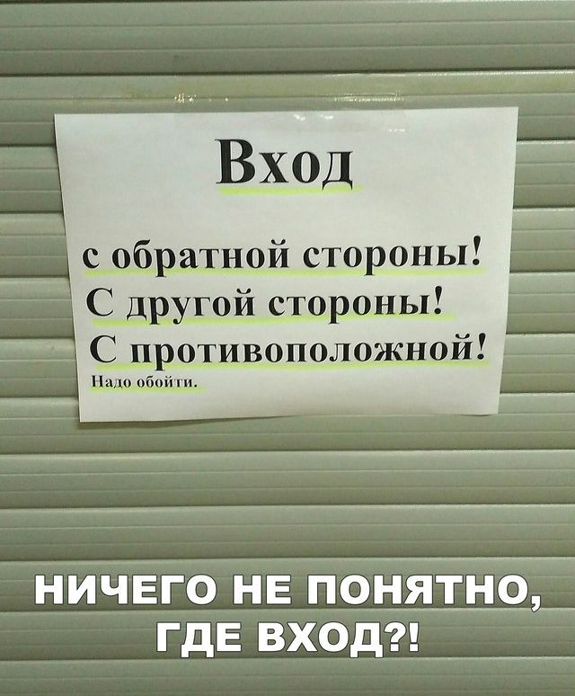 Вход
с обратной стороны!
С другой стороны!
С противоположной!
Надо обойти.
НИЧЕГО НЕ ПОНИТНО, ГДЕ ВХОД?!