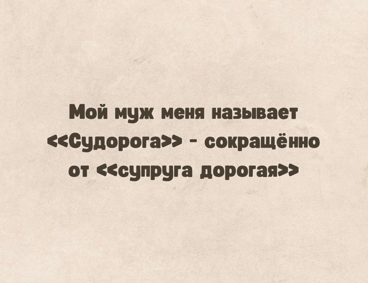 Мой муж меня называет <<Судорога>> - сокращённо от <<супруга дорогая>>